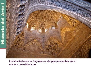 Arte Islámico                                   600 DC
                                                 1100 DC




los Mocárabes son fragmentos de yeso ensamblados a
manera de estalatictas
 