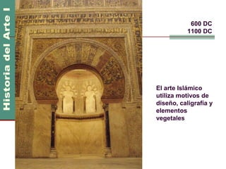 Arte Islámico               600 DC
                           1100 DC




                El arte Islámico
                utiliza motivos de
                diseño, caligrafía y
                elementos
                vegetales
 