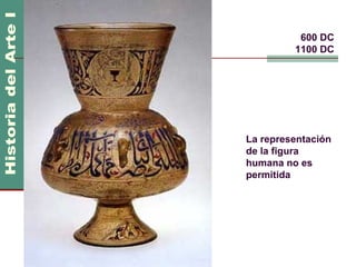 Arte Islámico             600 DC
                         1100 DC




                La representación
                de la figura
                humana no es
                permitida
 