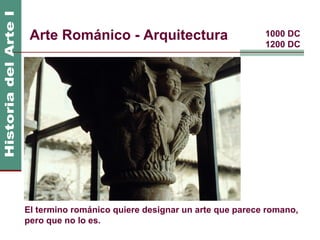 Arte Románico - Arquitectura                         1000 DC
                                                      1200 DC




El termino románico quiere designar un arte que parece romano,
pero que no lo es.
 