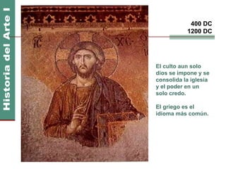Imperio Bizantino               400 DC
                               1200 DC




                    El culto aun solo
                    dios se impone y se
                    consolida la iglesia
                    y el poder en un
                    solo credo.

                    El griego es el
                    idioma más común.
 