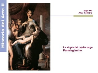El Manierismo                     Siglo XVI
                             Años 1.500 DC




                La virgen del cuello largo
                Parmiagianino
 