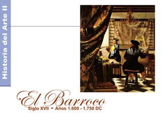 El Barroco
 Siglo XVII   - Años 1.600 - 1.750 DC
 