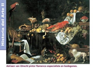 El Barroco                                                     Siglo XVII
                                                      Años 1.600 - 1.750 DC




Adriaen van Utrecht pintor flamenco especialista en bodegones.
 