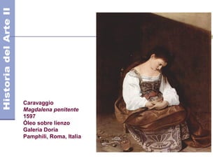 Caravaggio
Magdalena penitente
1597
Óleo sobre lienzo
Galería Doria
Pamphili, Roma, Italia
 