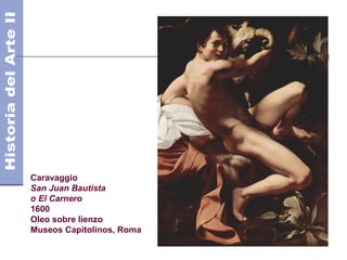 Caravaggio
San Juan Bautista
o El Carnero
1600
Oleo sobre lienzo
Museos Capitolinos, Roma
 