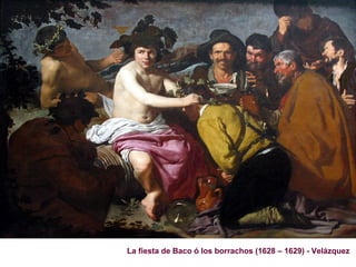 Siglo XVII
                                   Años 1.600 - 1.750 DC




La fiesta de Baco ó los borrachos (1628 – 1629) - Velázquez
 
