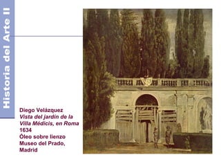 Diego Velázquez
Vista del jardín de la
Villa Médicis, en Roma
1634
Óleo sobre lienzo
Museo del Prado,
Madrid
 