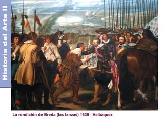 El Barroco                                                     Siglo XVII
                                                      Años 1.600 - 1.750 DC




La rendición de Breda (las lanzas) 1635 - Velázquez
 