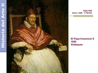 El Barroco                Siglo XVII
              Años 1.600 - 1.750 DC




             El Papa Inocencio X
             1650
             Velázquez
 