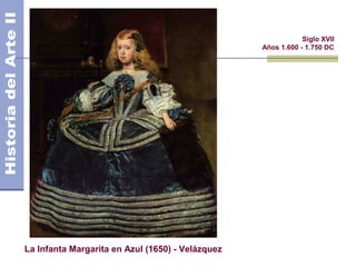 El Barroco                                                 Siglo XVII
                                                  Años 1.600 - 1.750 DC




La Infanta Margarita en Azul (1650) - Velázquez
 