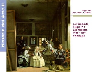 El Barroco               Siglo XVII
             Años 1.600 - 1.750 DC




              La Familia de
              Felipe IV o
              Las Meninas
              1656 - 1657
              Velázquez
 