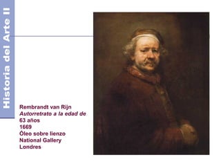 Rembrandt van Rijn
Autorretrato a la edad de
63 años
1669
Óleo sobre lienzo
National Gallery
Londres
 