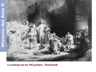 El Barroco                                             Siglo XVII
                                             Años 1.600 - 1.750 DC




La estampa de los 100 guilders - Rembrandt
 