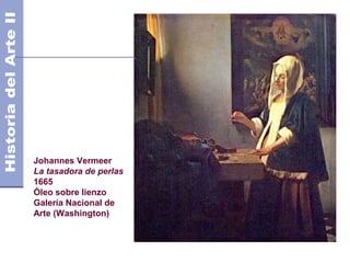 Johannes Vermeer
La tasadora de perlas
1665
Óleo sobre lienzo
Galería Nacional de
Arte (Washington)
 