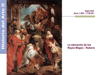 El Barroco                   Siglo XVII
                 Años 1.600 - 1.750 DC




             La adoración de los
             Reyes Magos - Rubens
 