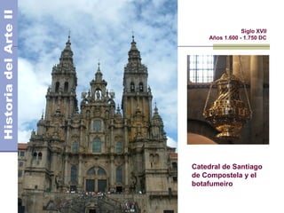El Barroco - Arquitectura                   Siglo XVII
                                Años 1.600 - 1.750 DC




                            Catedral de Santiago
                            de Compostela y el
                            botafumeiro
 