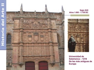 El Barroco - Arquitectura               Siglo XVII
                            Años 1.600 - 1.750 DC




                            Universidad de
                            Salamanca – 1218
                            De las más antiguas de
                            Europa
 