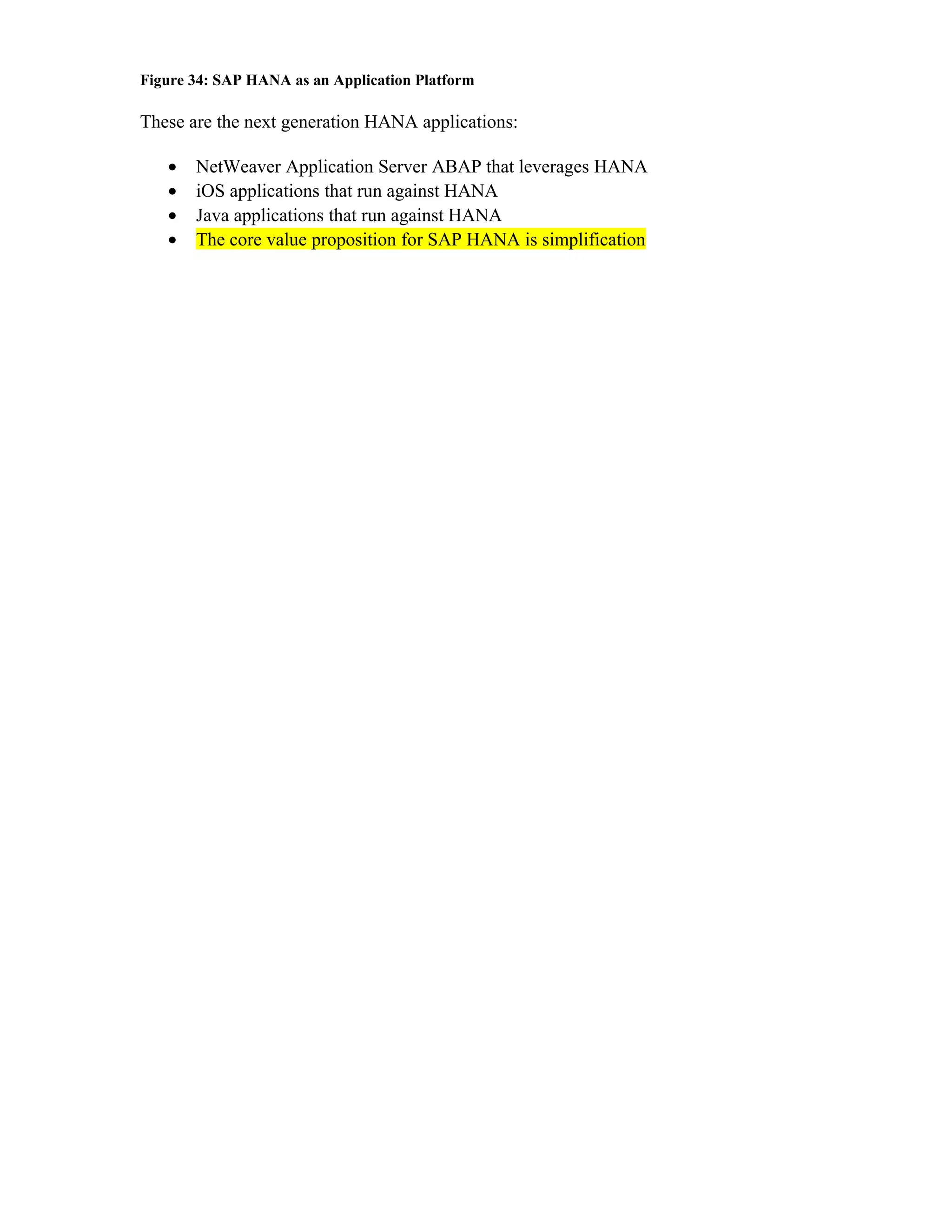 Figure 34: SAP HANA as an Application Platform
These are the next generation HANA applications:
• NetWeaver Application Server ABAP that leverages HANA
• iOS applications that run against HANA
• Java applications that run against HANA
• The core value proposition for SAP HANA is simplification
 