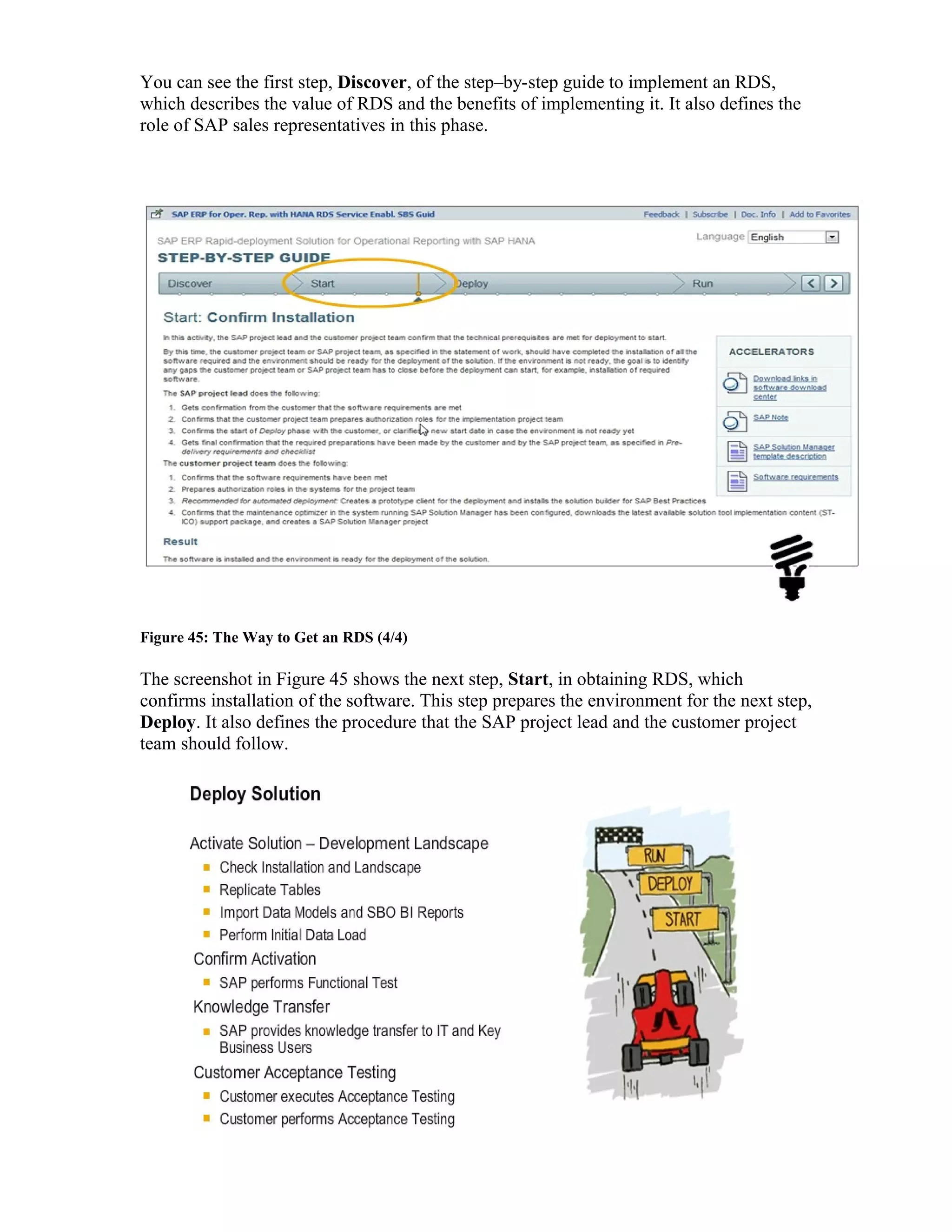 You can see the first step, Discover, of the step–by-step guide to implement an RDS,
which describes the value of RDS and the benefits of implementing it. It also defines the
role of SAP sales representatives in this phase.
Figure 45: The Way to Get an RDS (4/4)
The screenshot in Figure 45 shows the next step, Start, in obtaining RDS, which
confirms installation of the software. This step prepares the environment for the next step,
Deploy. It also defines the procedure that the SAP project lead and the customer project
team should follow.
 
