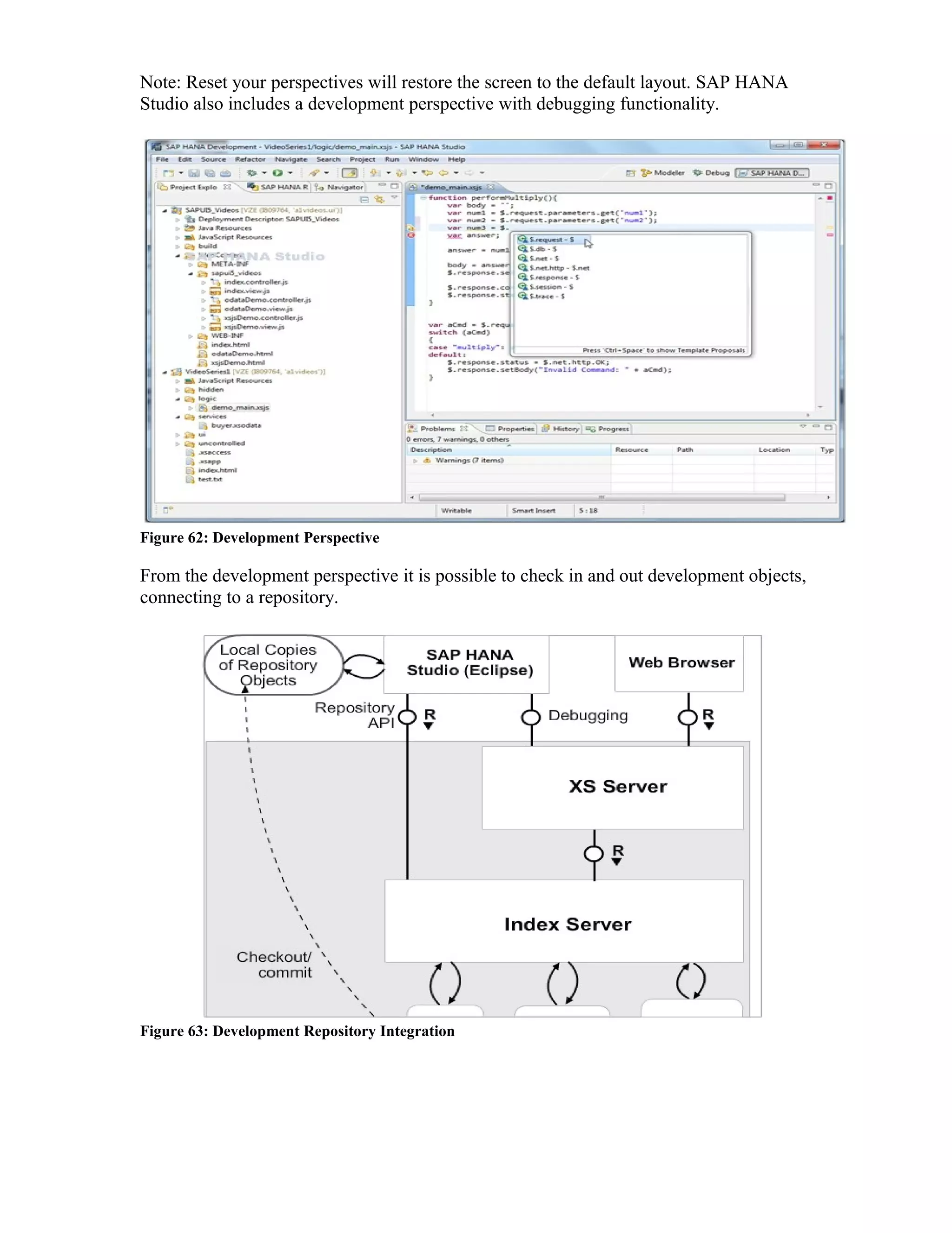 Note: Reset your perspectives will restore the screen to the default layout. SAP HANA
Studio also includes a development perspective with debugging functionality.
Figure 62: Development Perspective
From the development perspective it is possible to check in and out development objects,
connecting to a repository.
Figure 63: Development Repository Integration
 