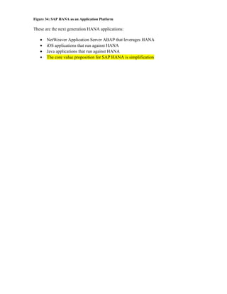 Figure 34: SAP HANA as an Application Platform
These are the next generation HANA applications:
• NetWeaver Application Server ABAP that leverages HANA
• iOS applications that run against HANA
• Java applications that run against HANA
• The core value proposition for SAP HANA is simplification
 