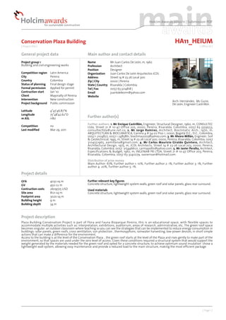Holcim Awards 2010/11 | Submission PDF




Conservation Plaza Building                                                                                              HA11_HEIUM
[ Project title ]                                                                                                                           [ Office ID ]


General project data                                Main author and contact details
Project group 1                                     Name              Mr Juan Carlos De León, m, 1962
Building and civil engineering works                Profession        Architect
                                                    Position          Designer
Competition region    Latin America                 Organization      Juan Carlos De León Arquitectos JCDL
City                  Pereira                       Address           Street 14 # 23-26 Local 300
Country               Colombia                      Zip | City        0000 | Pereira
Status of planning    Final design stage            State | Country   Risaralda | Colombia
Formal permission     Applied for permit            Tel | Fax         0057 63 3214818 |
Contruction start     Jan '10                       Email             juankdeleonn@yahoo.com
Client                Mayoralty of Pereira          Website
Intervention          New construction
                                                                                                                       Arch: Hernández, Mc Guire,
Project background    Public commission                                                                                De León, Engineer Castrillón.

Latitude              4°47'46.87"N
Longitude             75°48'42.62"O
m ASL                 1180                          Further author(s)
                                                    Further authors: 1. Mr Enrique Castrillón, Engineer, Structural Designer, 1960, m, CONSULTEC
Competition           no                            Ltda, Street 21 # 10-47 Office 205, 0000, Pereira, Risaralda, Colombia, 0057 63 3359553,
Last modified         Mar 29, 2011                  consultecltda@une.net.co; 2. Mr Jorge Ramirez, Architect, Bioclimatic Arch., 1970, m,
                                                    ARQUITECTURA & BIOCLIMÁTICA, Carrera 4 # 54-02 Piso 1, 0000, Bogotá D.C., D.C., Colombia,
                                                    0057 1 2104827, 0057 1 2485861, bioclima2003@yahoo.com; 3. Mr Álvaro Millán, Engineer, Soil
                                                    & Geotechnical, 1945, m, Street 14 # 23-26 Local 300, 0000, Pereira, Risaralda, Colombia, 0057
                                                    3104551965, aamillana@gmail.com; 4. Mr Carlos Mauricio Giraldo Quintero, Architect,
                                                    Architectural Design, 1975, m, JCDL Architects, Street 14 # 23-26 Local 203, 0000, Pereira,
                                                    Risaralda, Colombia, 0057 3154466121, carmapollis@yahoo.com; 5. Mr Javier Peralta, Architect,
                                                    Especifications & Budget, 1962, m, INGENIAR PB LTDA, Street 21 # 10-47 Office 203, Pereira,
                                                    Risaralda, Colombia, 0057 63 3240279, xavierivan@hotmail.com

                                                    Distribution of prize money
                                                    Main Author: 67%, Further author 1: 10%, Further author 2: 1%, Further author 3: 1%, Further
                                                    author 4: 20%, Further author 5: 1%

Project details
GFA                   4032 sq m                     Further relevant key figures
GV                    450 cu m                      Concrete structure, lightweight system walls, green roof and solar panels, glass rear surround.
Contruction costs     2609725 USD                   Used materials
Site area             8121 sq m                     Concrete structure, lightweight system walls, green roof and solar panels, glass rear surround.
Footprint area        3020 sq m
Building height       9m
Building depth        34 m



Project description
Plaza Building Conservation Project is part of Flora and Fauna Bioparque Pereira, this is an educational space, with flexible spaces to
accommodate multiple activities such as: interpretation, exhibitions, auditorium, areas of research, administrative, etc. The green roof space
becomes singular: an outdoor classroom where teaching so you can see the strategies that can be implemented to reduce energy consumption in
buildings: solar panels, green roofs, cross ventilation, sun protection , thermosyphons, rainwater harvesting, low-power devices, in short simple
actions that can make a difference for the environment.
Access to the building is at the level of the Conservation Plaza , the green roof starts at the level of the Plaza and rises gently to make part of the
environment, so that spaces are used under the zero level of access. Given these conditions required a structural system that would support the
weight generated by the materials needed for the green roof and opted for a concrete structure, to achieve optimum sound insulation chose a
lightweight wall system, allowing easy maintenance and provide a reduced load to the main structure, making the most efficient package




                                                                                                                                               [ Page 1 ]
 