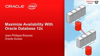 Maximize Availability With
Oracle Database 12c
Jean-Philippe Breysse
Oracle Suisse

1

Copyright © 2013, Oracle and/or its affiliates. All rights reserved.

 