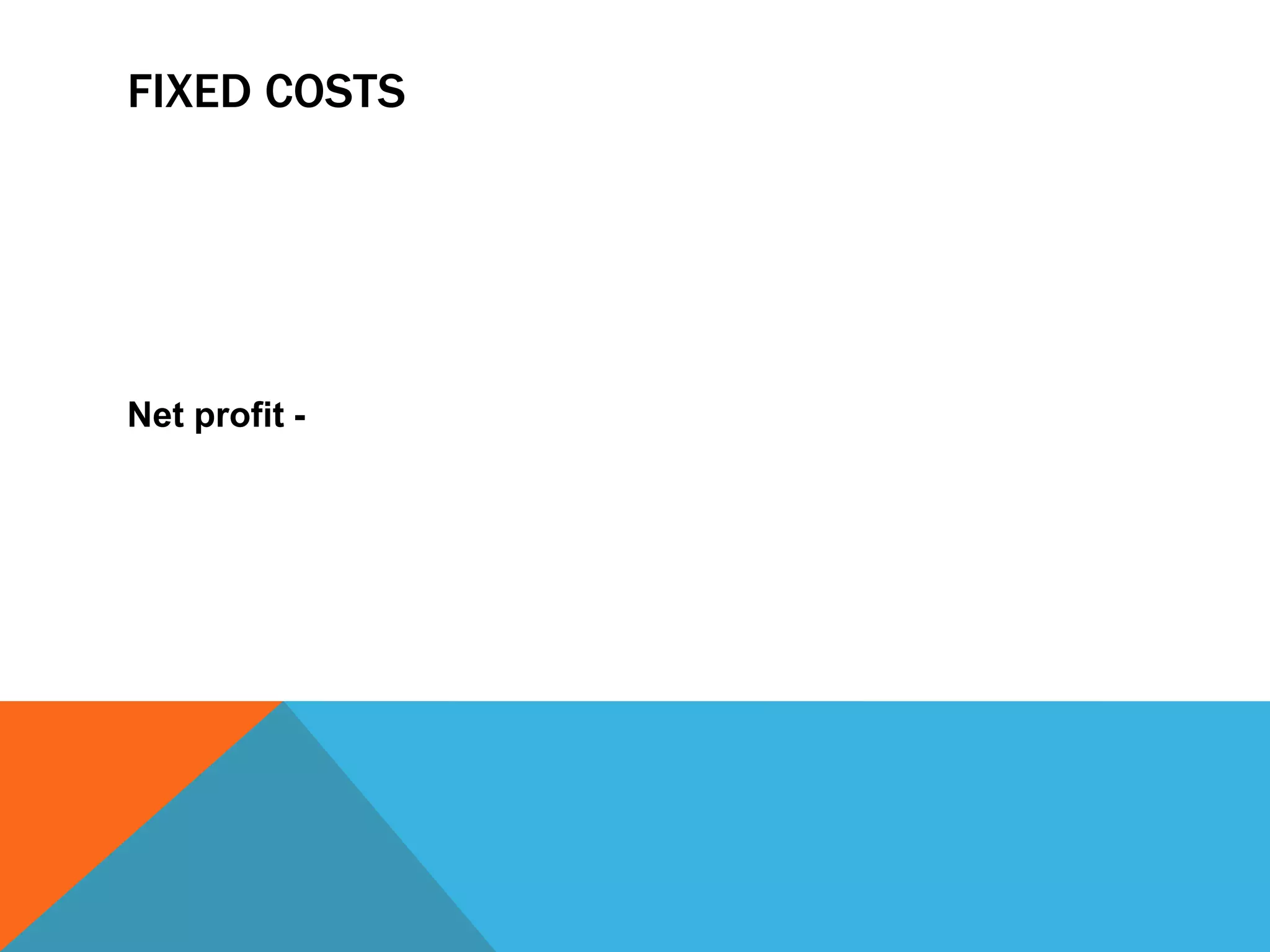 FIXED COSTS
Net profit -
 