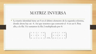 MATRIZ INVERSA
• La matriz identidad tiene un 0 en el último elemento de la segunda columna,
donde ahora hay un -4. Así qu...