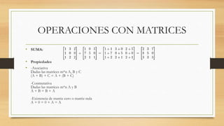 OPERACIONES CON MATRICES
• SUMA:
• Propiedades
• -Asociativa
Dadas las matrices m*n A, B y C
(A + B) + C = A + (B + C)
-Co...