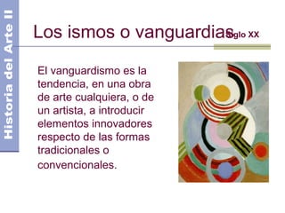 Los ismos o vanguardiasSiglo XX
El vanguardismo es la
tendencia, en una obra
de arte cualquiera, o de
un artista, a introd...
