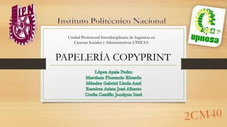 PAPELERÍA COPYPRINT
Unidad Profesional Interdisciplinaria de Ingeniera en
Ciencias Sociales y Administrativas UPIICSA
 