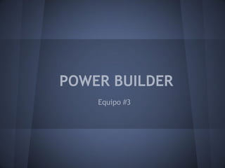 POWER BUILDER
Equipo #3

 