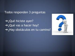 Todos responden 3 preguntas
➔¿Qué hiciste ayer?
➔¿Qué vas a hacer hoy?
➔¿Hay obstáculos en tu camino?

 