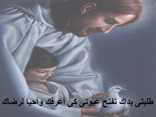 ‫لرضاك‬ ‫وأحيا‬ ‫أعرفك‬ ‫كى‬ ‫عيونى‬ ‫تفتح‬ ‫يداك‬ ‫طلبتى‬
 