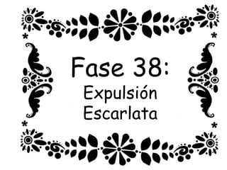 Fase 38:
Expulsión
Escarlata