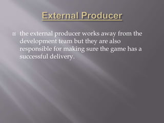  the external producer works away from the
development team but they are also
responsible for making sure the game has a
successful delivery.
 