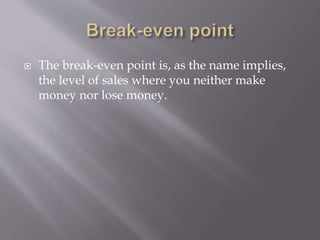  The break-even point is, as the name implies,
the level of sales where you neither make
money nor lose money.
 