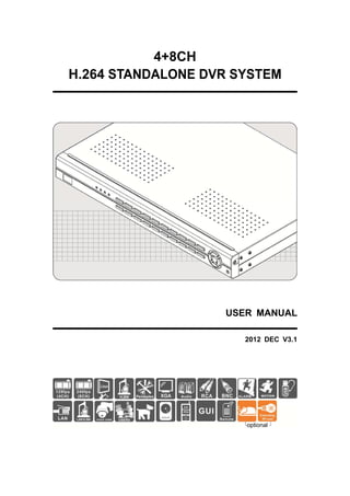 4+8CH
H.264 STANDALONE DVR SYSTEM

USER MANUAL
2012 DEC V3.1

optional

 