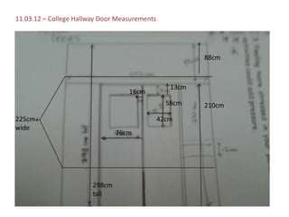 11.03.12 – College Hallway Door Measurements




                                                         88cm



                                                  13cm
                                   16cm
                                                 58cm    210cm
225cm                                          42cm
wide
                                76cm




                        298cm
                        tall
 