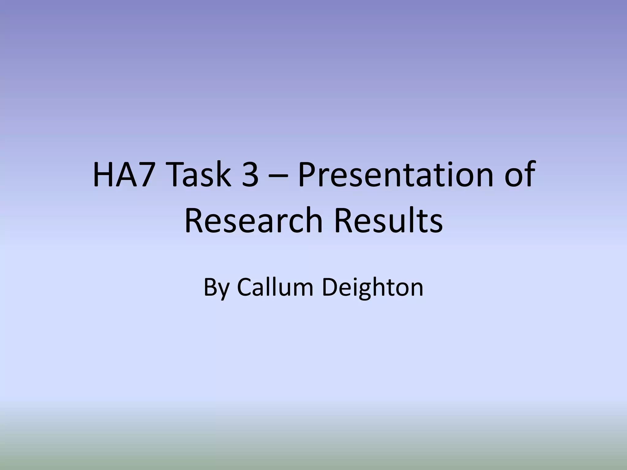 HA7 Task 3 – Presentation of
Research Results
By Callum Deighton