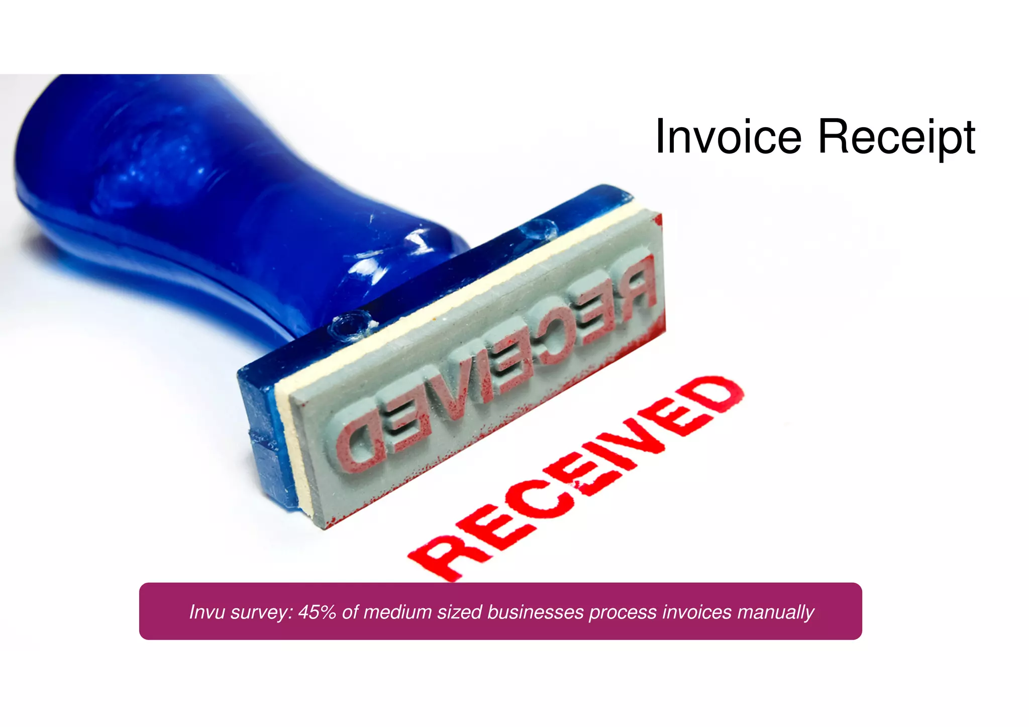 Invoice Receipt
Invu survey: 45% of medium sized businesses process invoices manually