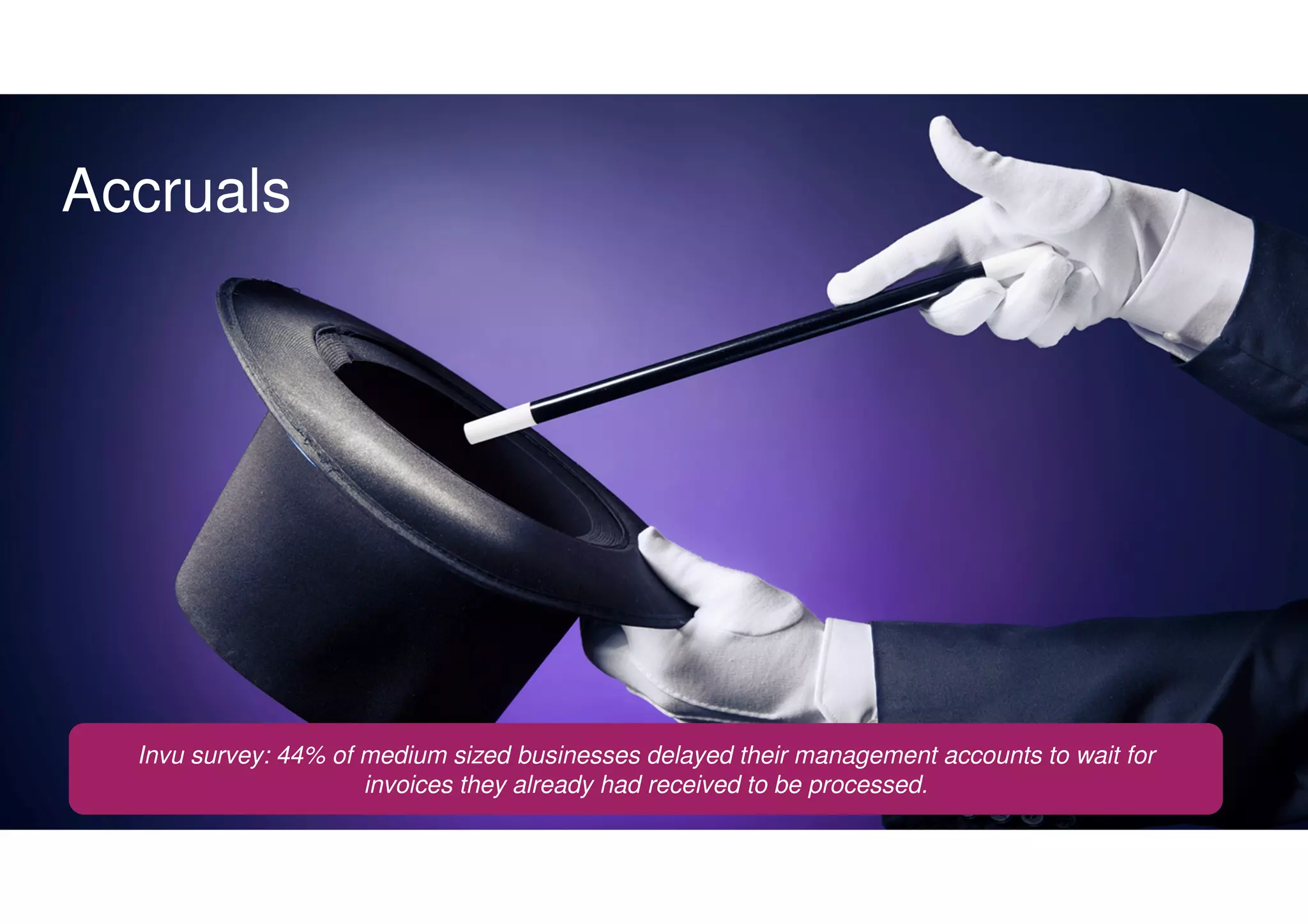 Accruals
Invu survey: 44% of medium sized businesses delayed their management accounts to wait for
invoices they already had received to be processed.