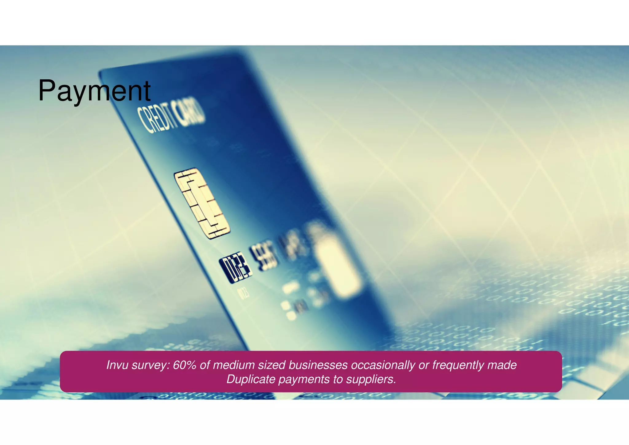 Payment
Invu survey: 60% of medium sized businesses occasionally or frequently made
Duplicate payments to suppliers.