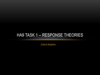 Callum Deighton
HA9 TASK 1 – RESPONSE THEORIES
 