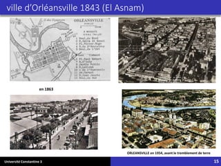 Université Constantine 3 15
ville d’Orléansville 1843 (El Asnam)
ORLEANSVILLE en 1954, avant le tremblement de terre
en 1863
 
