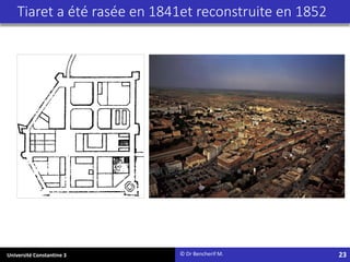 Université Constantine 3
Tiaret a été rasée en 1841et reconstruite en 1852
© Dr Bencherif M. 23
 