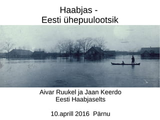 Haabjas -
Eesti ühepuulootsik
Aivar Ruukel ja Jaan Keerdo
Eesti Haabjaselts
10.aprill 2016 Pärnu
 