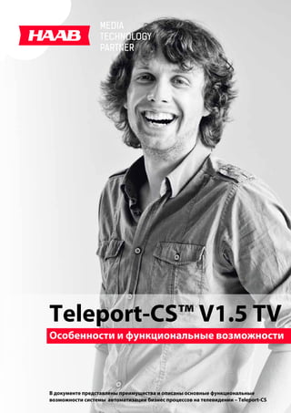 Особенности и функциональные возможности
В документе представлены преимущества и описаны основные функциональные
возможности системы автоматизации бизнес процессов на телевидении – Teleport-CS
Teleport-CS™ V1.5 TV
 